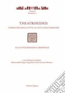 Theatroeideis. L'immagine della città, la città delle immagini. Vol. 2: La città romana e medievale libro di Livadiotti M. (cur.); Belli Pasqua R. (cur.); Caliò L. M. (cur.)