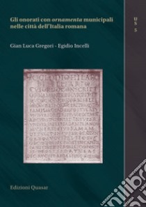 Gli onorati con ornamenta municipali nelle città dell'Italia romana. Nuova ediz. libro di Gregori Gian Luca; Incelli Egidio