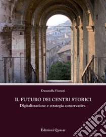 Il futuro dei centri storici. Digitalizzazione e strategia conservativa libro di Fiorani Donatella