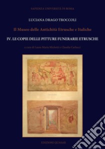 Il Museo delle antichità etrusche e italiche. Nuova ediz.. Vol. 4: Le copie delle pitture funerarie etrusche libro di Drago Troccoli L. (cur.); Michetti L. M. (cur.); Carlucci C. (cur.)