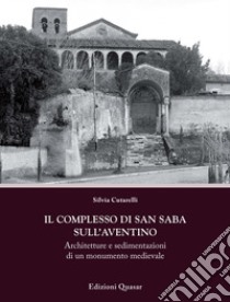 Il complesso di San Saba sull'Aventino. Architetture e sedimentazioni di un monumento medievale libro di Cutarelli Silvia