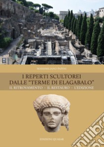 I reperti scultorei dalle «Terme di Elagabalo». Il ritrovamento. Il restauro. Nuova ediz. libro di Papini Massimiliano