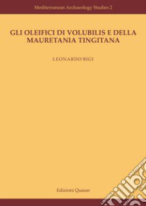 Gli oleifici di Volubilis e della Mauretania Tingitana. Nuova ediz. libro di Bigi Leonardo