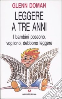 Leggere a tre anni. I bambini possono, vogliono, debbono leggere libro di Doman Glenn