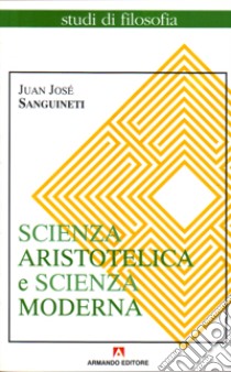 Scienza aristotelica, scienza moderna libro di Sanguineti Juan José