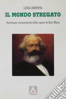 Il mondo stregato. Antologia commentata delle opere di Karl Marx. Per i Licei libro di Anepeta Luigi