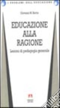 Educazione alla ragione. Lezioni di pedagogia generale libro di Bertin Giovanni Maria