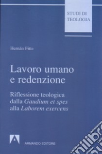 Lavoro umano e redenzione. Riflessione teologica dalla «Gaudium et spes» alla «Laborem exercens» libro di Fitte Hernán