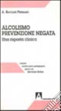 Alcolismo prevenzione negata. Una risposta clinica libro di Bastiani Pergamo Antonia; Aleandri G. (cur.)