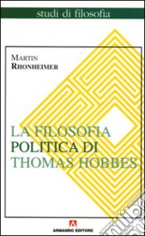 La filosofia politica di Thomas Hobbes. Coerenza e contraddizioni di un paradigma libro di Rhonheimer Martin