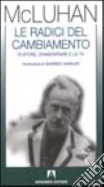 Le radici del cambiamento. Platone, Shakespeare e la Tv libro di McLuhan Marshall; Gamaleri G. (cur.)