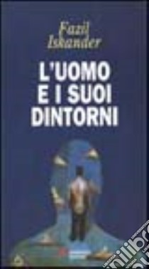 L'uomo e i suoi dintorni libro di Iskander Fazil'