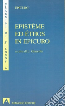 Epistème ed éthos in Epicuro. Epistola ad Eradoto. Epistola a Pitocle. Epistola a Meneceo. Massime capitali. Gnomologio Vaticano libro di Epicuro