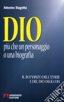 Dio. Più che un personaggio o una biografia. Il romanzo dell'essere e del dio degli dei libro di Stagnitta Antonino