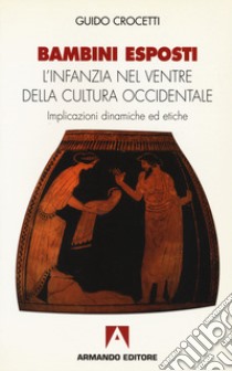 Bambini esposti. L'infanzia nel ventre della cultura occidentale. Implicazioni dinamiche ed etiche libro di Crocetti Guido