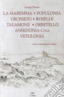 Grosseto, Roselle, Populonia, Vetulonia, Orbetello, Ansedonia libro di Dennis George; Celuzza M. G. (cur.)