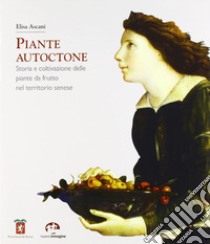 Piante autoctone. Storia e coltivazione delle piante da frutto del territorio senese libro di Ascani Elisa