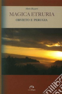 Magica Etruria. Orvieto e Perugia libro di Bizzarri Mario