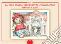 La vera storia dell'orsetto viaggiatore perduto a Siena. Ediz. illustrata libro di Elena P.