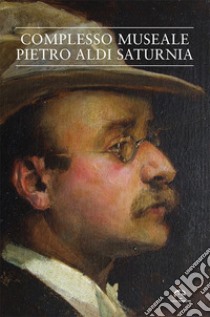 Complesso museale Pietro Aldi-Saturnia libro di Firmati M. (cur.)