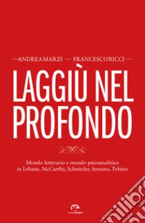 Laggiù nel profondo. Mondo letterario e mondo psicoanalitico in Lehane, McCarthy, Schnitzler, Serrano, Tobino libro di Marzi Andrea; Ricci Francesco