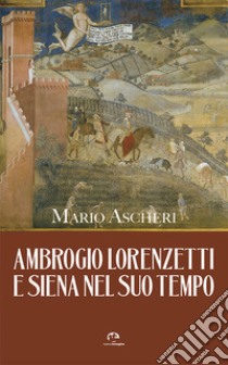 Ambrogio Lorenzetti e Siena nel suo tempo libro di Ascheri Mario