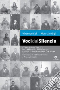 Voci dal silenzio. Il ricordo di vite negate nell'archivio dell'Ospedale Psichiatrico San Niccolò di Siena libro di Coli Vincenzo; Gigli Maurizio