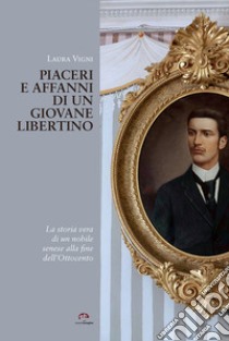 Piaceri e affanni di un giovane libertino. La storia vera di un nobile senese alla fine dell'Ottocento libro di Vigni Laura