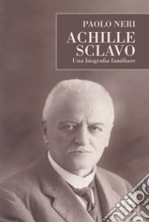 Achille Sclavo. Una biografia familiare libro di Neri Paolo