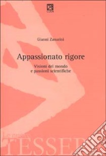 Appassionato rigore. Visioni del mondo e passioni scientifiche libro di Zanarini Gianni