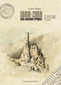 1888-2018. Una grande storia. Un lungo viaggio con la montagna nel cuore libro di Bogazzi Guglielmo