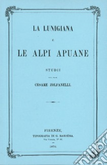 La Lunigiana e le Alpi Apuane libro di Zolfanelli Cesare