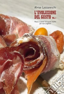 L'evoluzione del gusto. Vol. 1: Pesce o carne? 25 buoni motivi per non scegliere libro di Lazzareschi Alvise