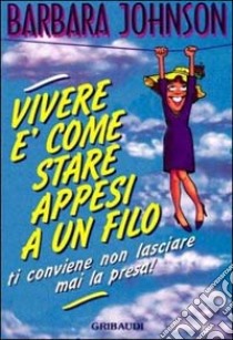 Vivere è come stare appesi a un filo... conviene non lasciare mai la presa! libro di Johnson Barbara