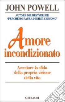 Amore incondizionato. Accettare la sfida della propria visone della vita libro di Powell John