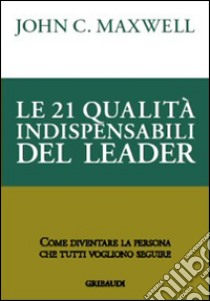 Le 21 qualità indispensabili del leader. Come diventare la persona che tutti vogliono seguire libro di Maxwell John C.