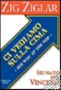 Ci vediamo sulla cima. Sei nato per vincere! libro di Ziglar Zig