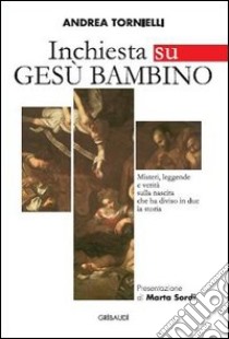 Inchiesta su Gesù bambino. Misteri, leggende e verità sulla nascita che ha diviso in due la storia libro di Tornielli Andrea