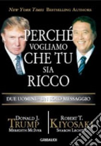 Perché vogliamo che tu sia ricco. Due uomini un solo messaggio libro di Trump Donald J.; Kiyosaki Robert T.