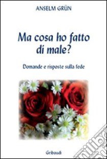 Ma cosa ho fatto di male? Domande e risposte sulla fede libro di Grün Anselm