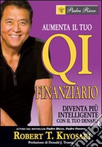 Aumenta il tuo QI finanziario. Diventa più intelligente con il tuo denaro libro di Kiyosaki Robert T.