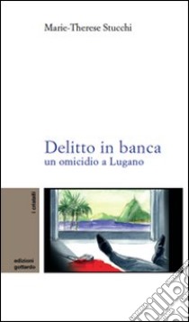 Delitto in banca. Un omicidio a Lugano libro di Stucchi M. Therese