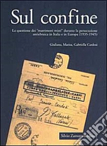 Sul confine. La questione dei «Matrimoni misti» durante la persecuzione antiebraica in Italia e in Europa (1935-1945) libro di Cardosi Giuliana - Cardosi Marisa - Cardosi Gabriella