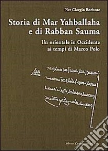 Storia di Mar Yahballaha e di Rabban Sauma. Un orientale in Occidente ai tempi di Marco Polo libro di Borbone P. Giorgio