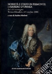 Nobiltà e Stato in Piemonte. I Ferrero d'Ormea. Atti del Convegno (Mondovì, 3-5 ottobre 2001) libro di Merlotti A. (cur.)