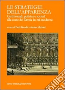 Le strategie dell'apparenza. Cerimoniali, politica e società alla corte dei Savoia in età moderna libro