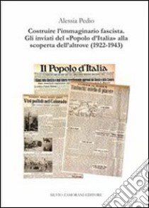 Costruire l'immaginario fascista. Gli inviati del «popolo d'Italia» alla scoperta dell'altrove (1922-1943) libro di Pedio Alessia