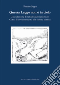 Questa Legge non è in cielo. Una selezione di schede dalle lezioni del Corso di avvicinamento alla cultura ebraica libro di Segre Franco