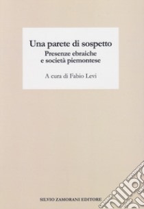 Una parete di sospetto. Presenze ebraiche e società piemontese libro di Levi F. (cur.)