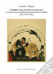 L'ebreo che sposò una bufala. Il falso nelle rappresentazioni degli ebrei (sec. XVI-XVIII) libro di Allegra Luciano